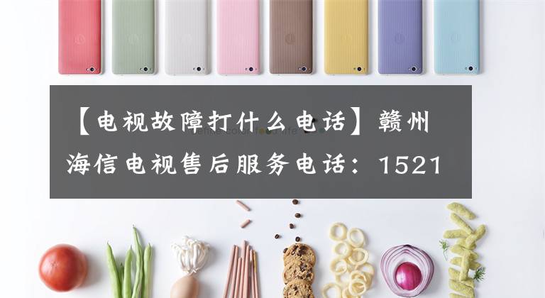 【电视故障打什么电话】赣州海信电视售后服务电话：15216196135