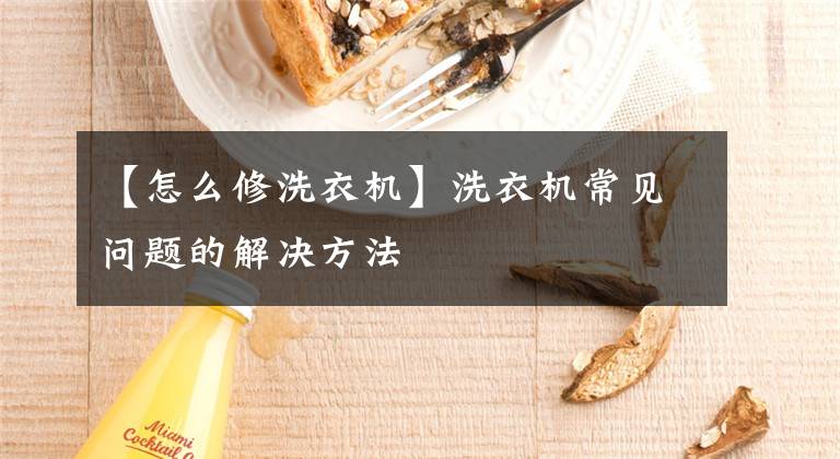【怎么修洗衣机】洗衣机常见问题的解决方法