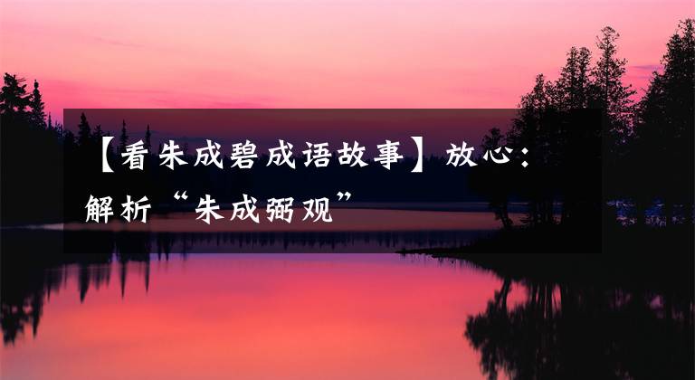 【看朱成碧成语故事】放心：解析“朱成弼观”
