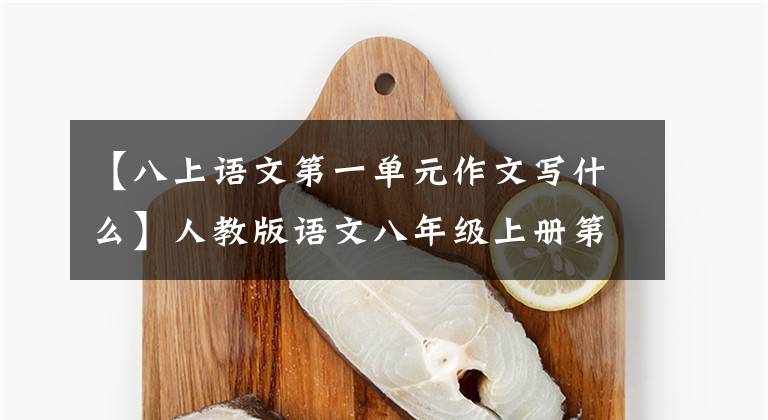 【八上语文第一单元作文写什么】人教版语文八年级上册第一单元：新闻通稿、论文的发短篇