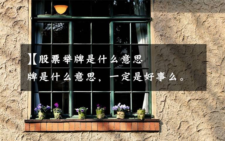 【股票举牌是什么意思】股票举牌是什么意思，一定是好事么。。怎么理解