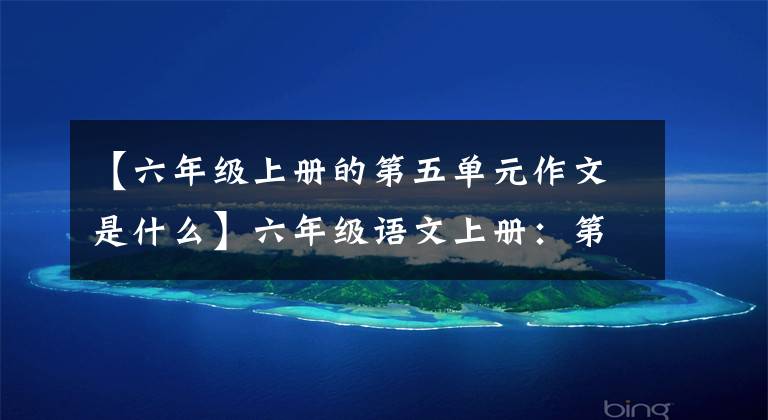 【六年级上册的第五单元作文是什么】六年级语文上册：第五单元习作《围绕中心意思写》范文5篇