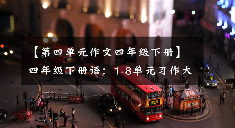 【第四单元作文四年级下册】四年级下册语：1-8单元习作大全优秀范文，用印刷给孩子练习。