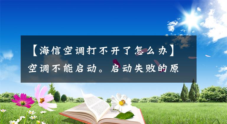 【海信空调打不开了怎么办】空调不能启动。启动失败的原因是什么？