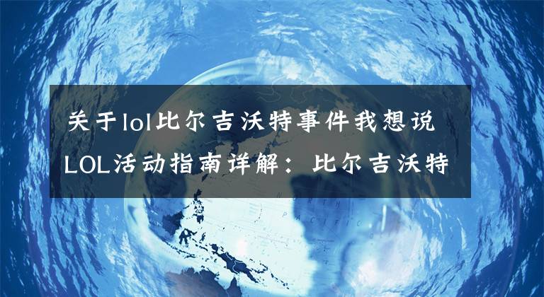 关于lol比尔吉沃特事件我想说LOL活动指南详解：比尔吉沃特的风暴&同人痛车创作大赛