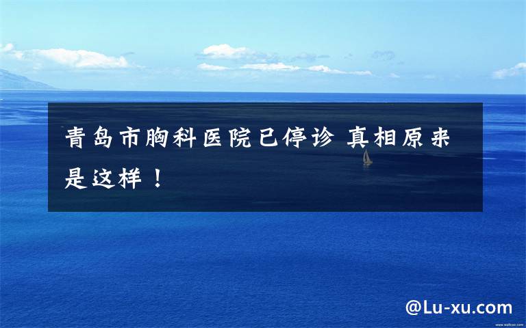 青岛市胸科医院已停诊 真相原来是这样！