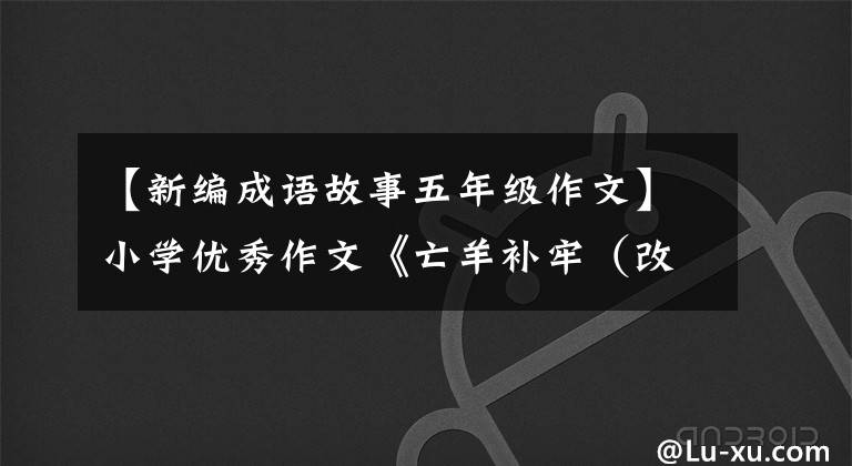 【新编成语故事五年级作文】小学优秀作文《亡羊补牢（改写）》