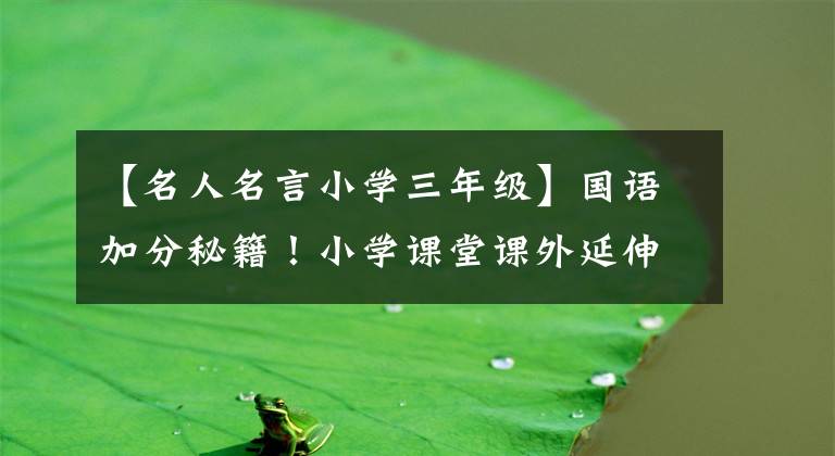 【名人名言小学三年级】国语加分秘籍！小学课堂课外延伸“名人名言，谚语”