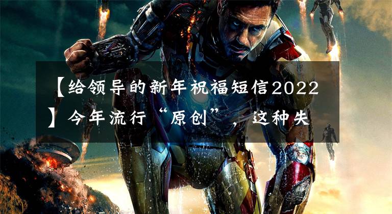 【给领导的新年祝福短信2022】今年流行“原创”，这种失去心灵的拜年信息值得拥有