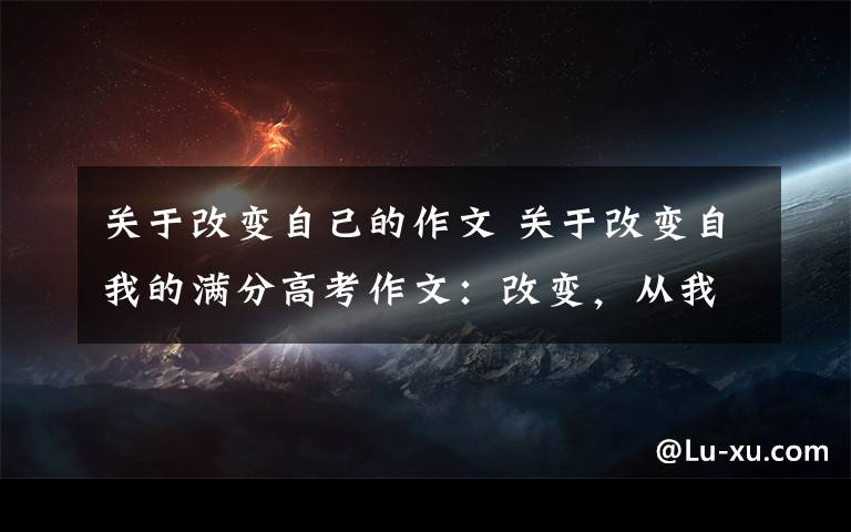 关于改变自己的作文 关于改变自我的满分高考作文：改变，从我做起