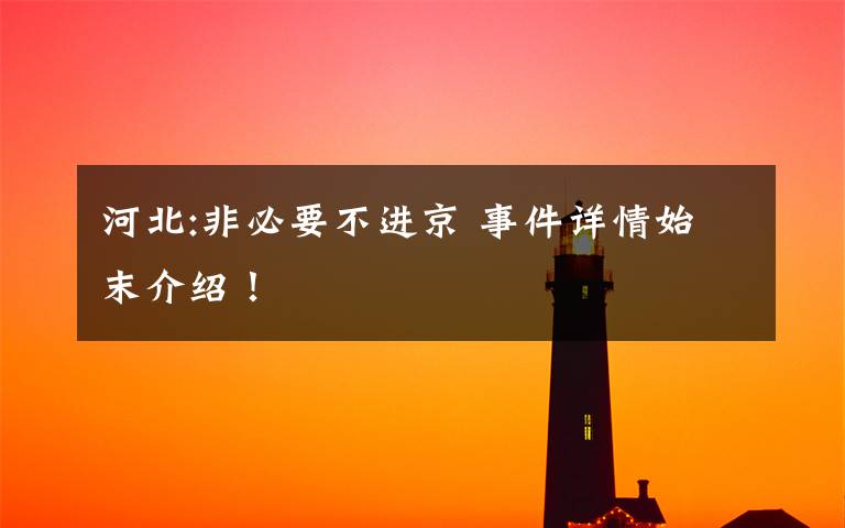 河北:非必要不进京 事件详情始末介绍！