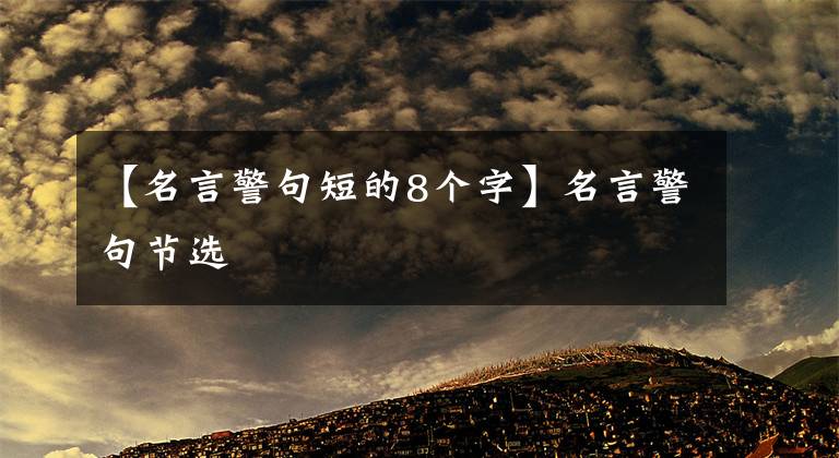 【名言警句短的8个字】名言警句节选