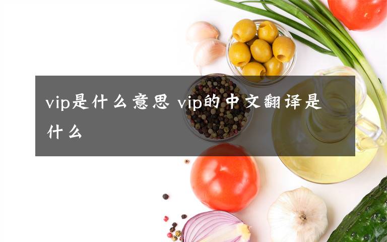 vip是什么意思 vip的中文翻译是什么
