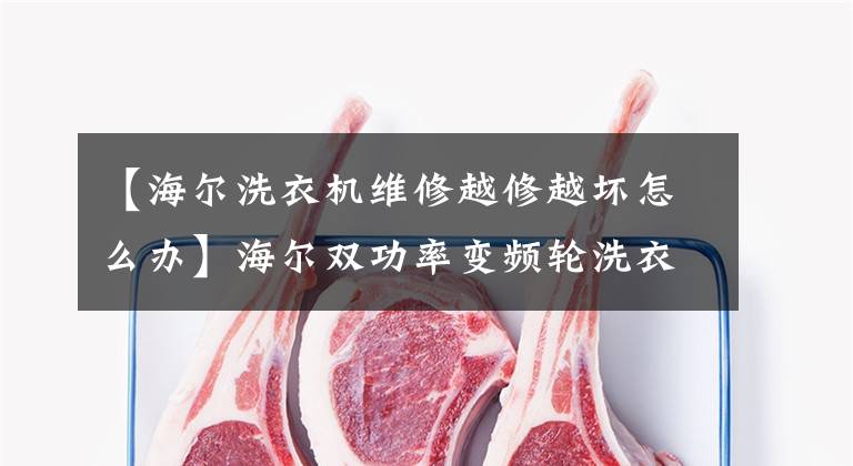 【海尔洗衣机维修越修越坏怎么办】海尔双功率变频轮洗衣机维修历史