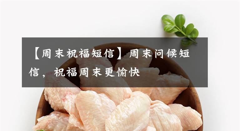 【周末祝福短信】周末问候短信，祝福周末更愉快