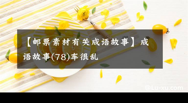 【邮票素材有关成语故事】成语故事(78)车很乱