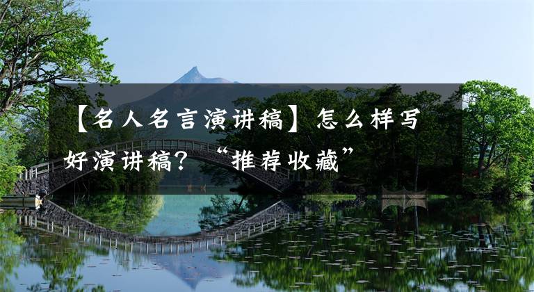 【名人名言演讲稿】怎么样写好演讲稿？“推荐收藏”