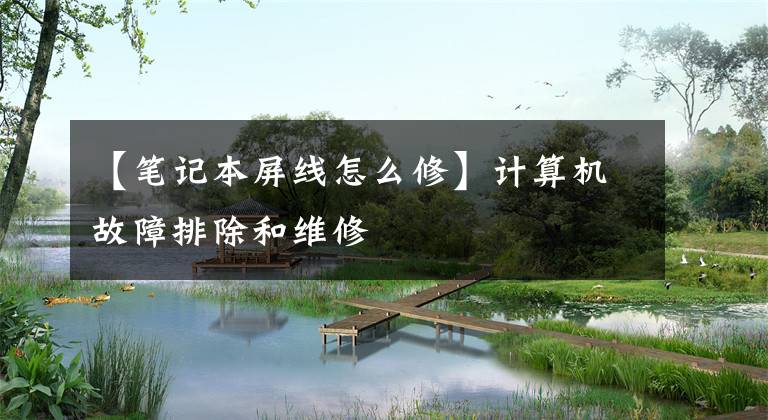 【笔记本屏线怎么修】计算机故障排除和维修