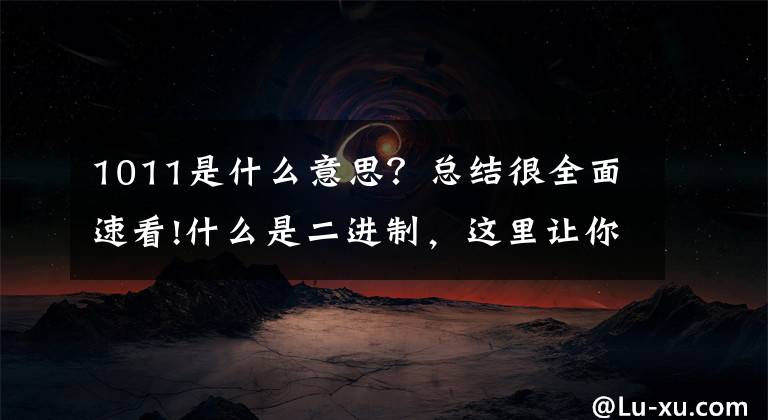 1011是什么意思？总结很全面速看!什么是二进制，这里让你容易理解。