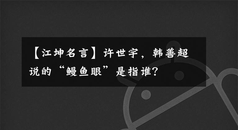 【江坤名言】许世宇，韩善超说的“鳗鱼眼”是指谁？