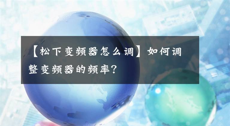 【松下变频器怎么调】如何调整变频器的频率？