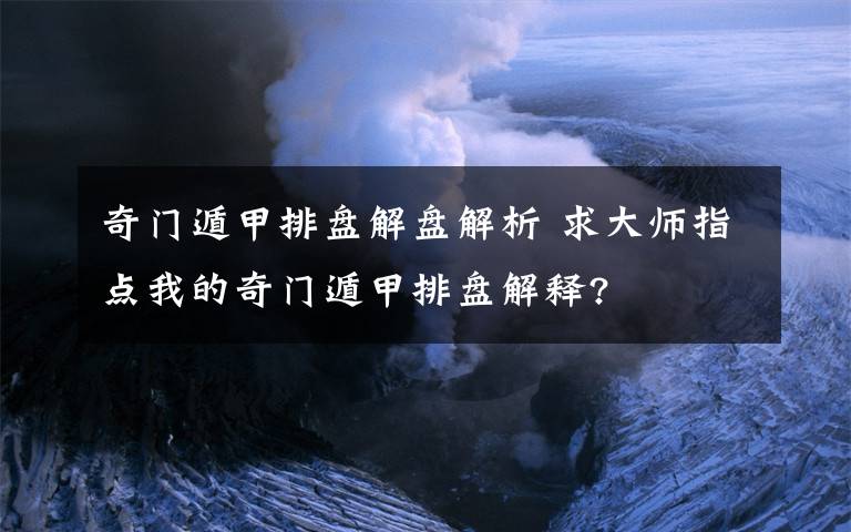 奇门遁甲排盘解盘解析 求大师指点我的奇门遁甲排盘解释?