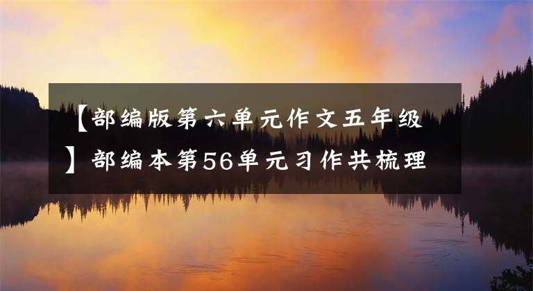 【部编版第六单元作文五年级】部编本第56单元习作共梳理了——阿宝老师的《作文经》(113)