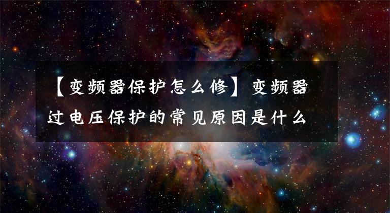 【变频器保护怎么修】变频器过电压保护的常见原因是什么？