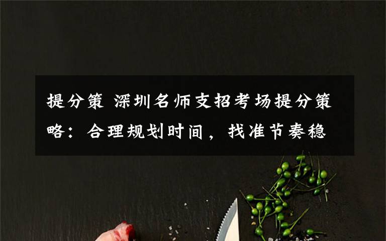 提分策 深圳名师支招考场提分策略：合理规划时间，找准节奏稳中求胜