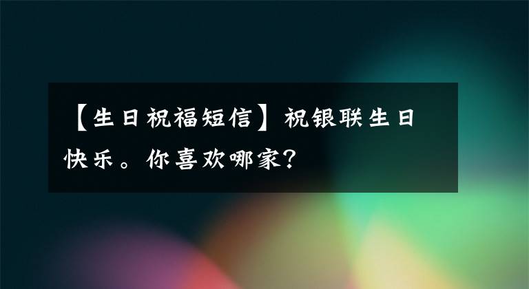 【生日祝福短信】祝银联生日快乐。你喜欢哪家？