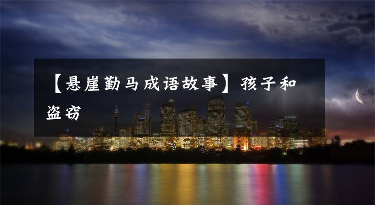 【悬崖勤马成语故事】孩子和盗窃