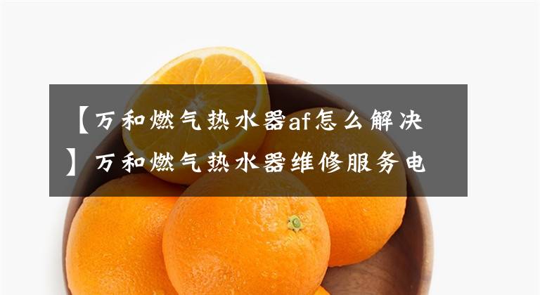 【万和燃气热水器af怎么解决】万和燃气热水器维修服务电话