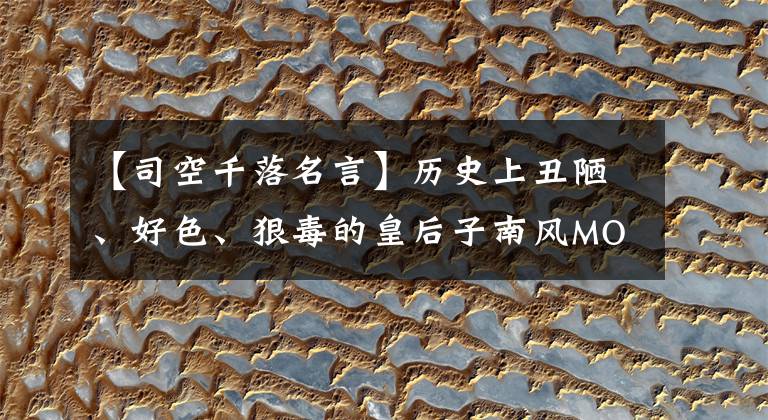 【司空千落名言】历史上丑陋、好色、狠毒的皇后子南风MOIN是对是错。