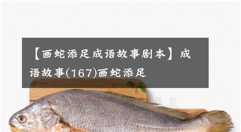 【画蛇添足成语故事剧本】成语故事(167)画蛇添足