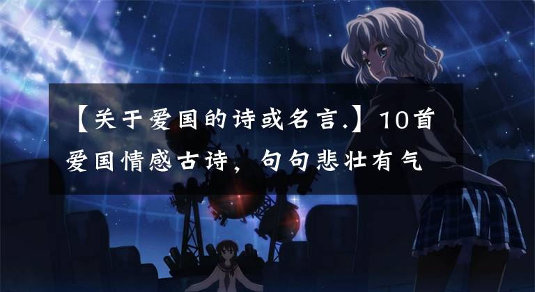 【关于爱国的诗或名言.】10首爱国情感古诗，句句悲壮有气势！以作文为素材，为孩子收藏