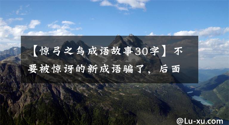 【惊弓之鸟成语故事30字】不要被惊讶的新成语骗了，后面还有别的内情。真实的故事你无法想象