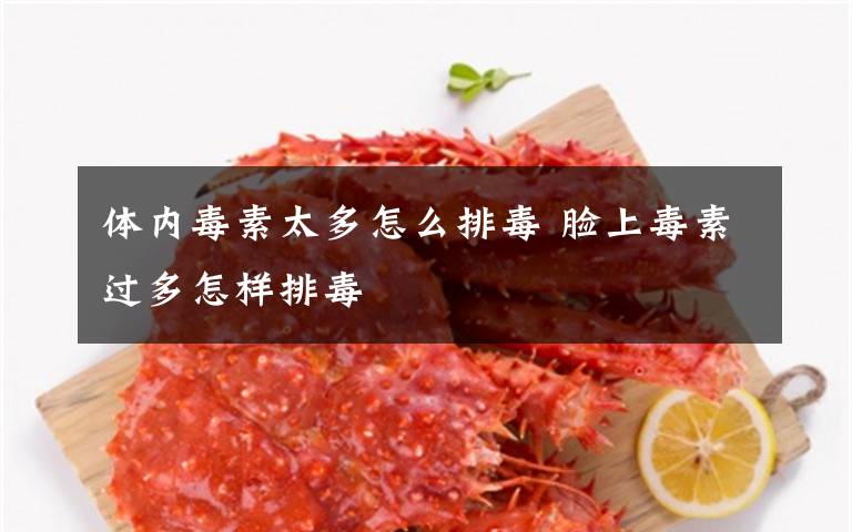 体内毒素太多怎么排毒 脸上毒素过多怎样排毒