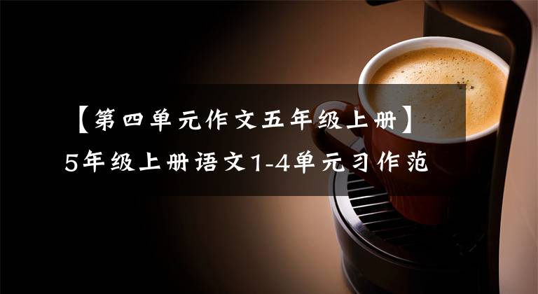 【第四单元作文五年级上册】5年级上册语文1-4单元习作范文