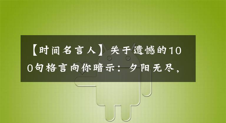 【时间名言人】关于遗憾的100句格言向你暗示：夕阳无尽，这一天要更加忙碌。(大卫亚设)。