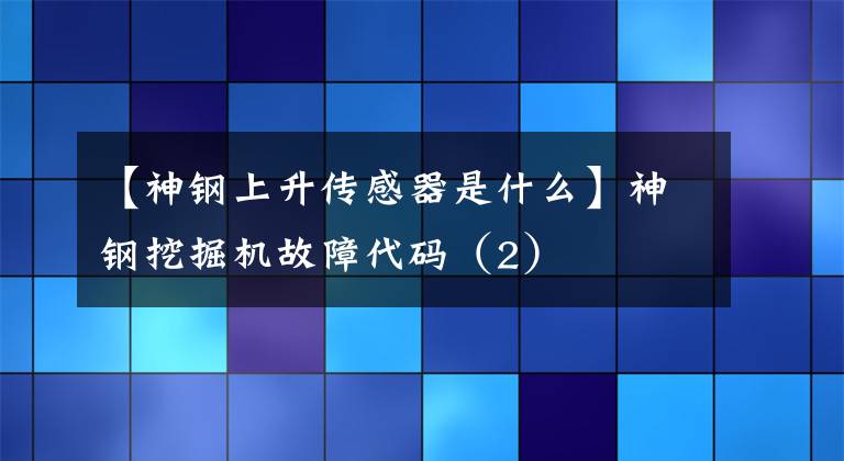 【神钢上升传感器是什么】神钢挖掘机故障代码（2）