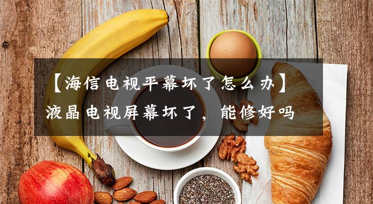 【海信电视平幕坏了怎么办】液晶电视屏幕坏了，能修好吗？