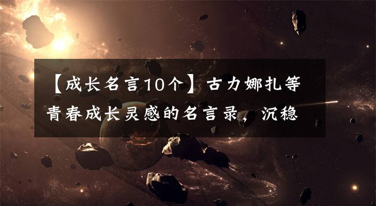 【成长名言10个】古力娜扎等青春成长灵感的名言录，沉稳，低调，宽容。深呼吸