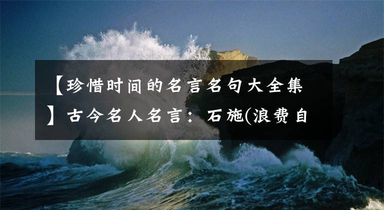 【珍惜时间的名言名句大全集】古今名人名言：石施(浪费自己的时间等于慢性自杀)