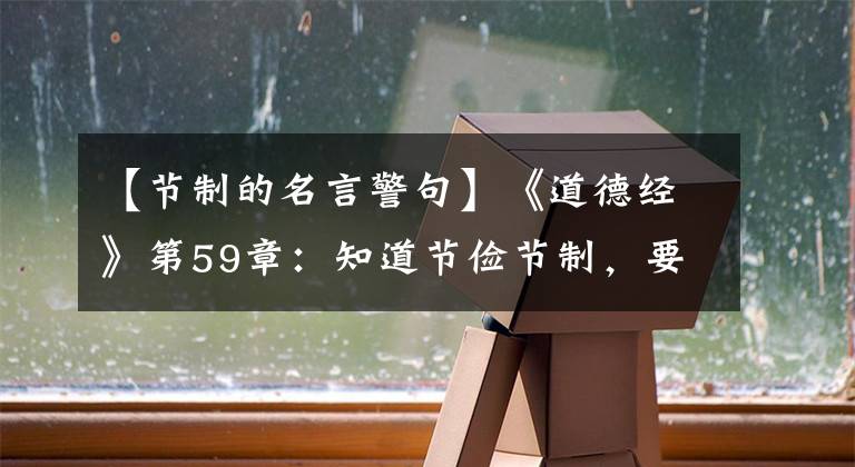 【节制的名言警句】《道德经》第59章：知道节俭节制，要学会减去生活