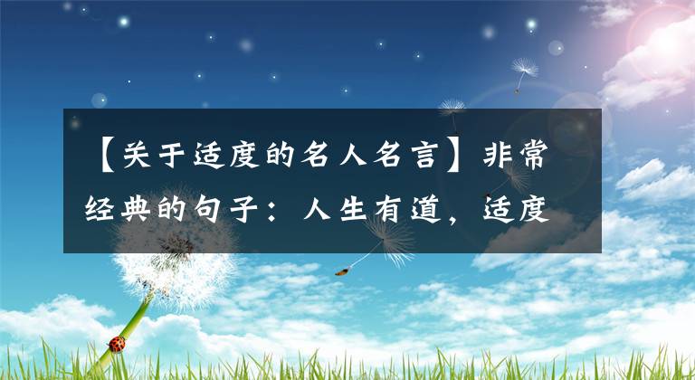 【关于适度的名人名言】非常经典的句子：人生有道，适度赢，过度败