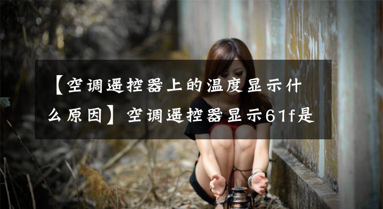【空调遥控器上的温度显示什么原因】空调遥控器显示61f是什么意思？怎么转？