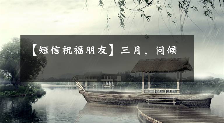 【短信祝福朋友】三月，问候