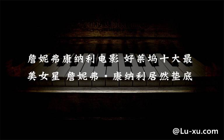 詹妮弗康纳利电影 好莱坞十大最美女星 詹妮弗·康纳利居然垫底