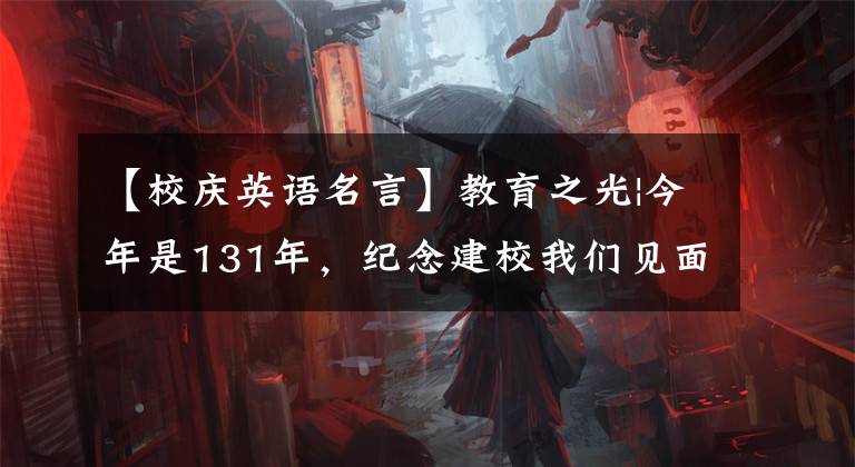 【校庆英语名言】教育之光|今年是131年，纪念建校我们见面吧