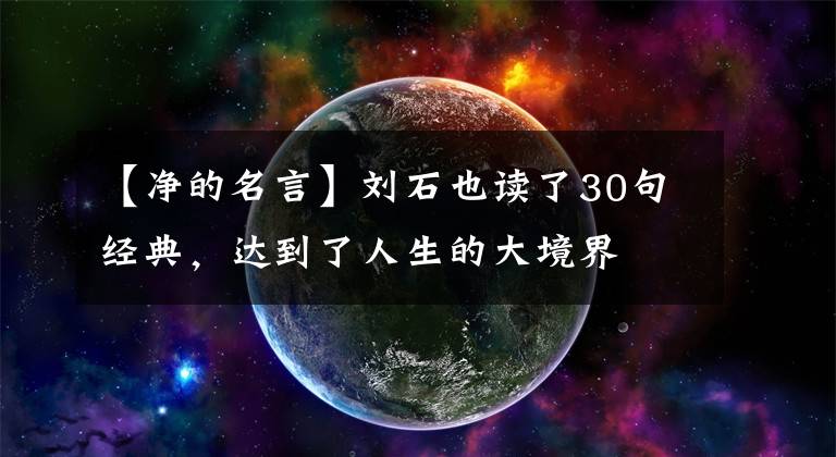 【净的名言】刘石也读了30句经典，达到了人生的大境界